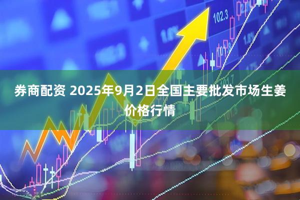 券商配资 2025年9月2日全国主要批发市场生姜价格行情