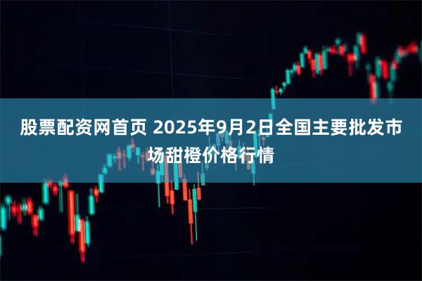 股票配资网首页 2025年9月2日全国主要批发市场甜橙价格行情