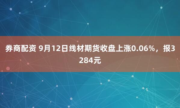 券商配资 9月12日线材期货收盘上涨0.06%，报3284元