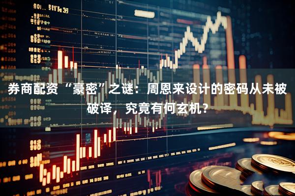 券商配资 “豪密”之谜：周恩来设计的密码从未被破译，究竟有何玄机？