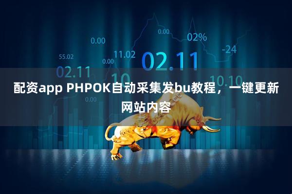 配资app PHPOK自动采集发bu教程，一键更新网站内容
