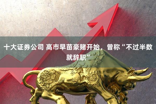十大证券公司 高市早苗豪赌开始，曾称“不过半数就辞职”