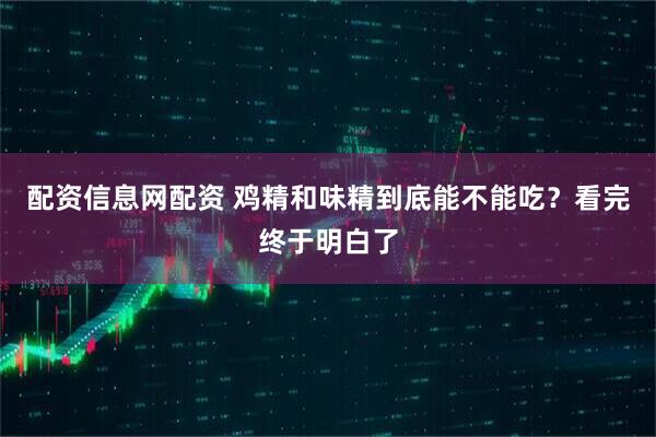 配资信息网配资 鸡精和味精到底能不能吃？看完终于明白了